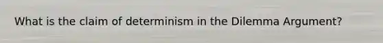 What is the claim of determinism in the Dilemma Argument?