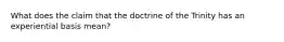 What does the claim that the doctrine of the Trinity has an experiential basis mean?