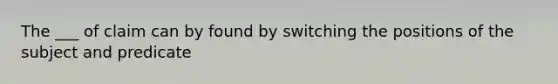 The ___ of claim can by found by switching the positions of the subject and predicate