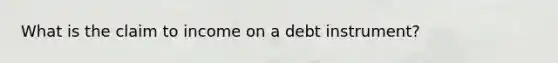 What is the claim to income on a debt instrument?