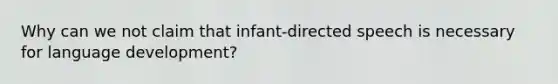 Why can we not claim that infant-directed speech is necessary for language development?