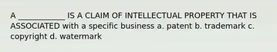 A ____________ IS A CLAIM OF INTELLECTUAL PROPERTY THAT IS ASSOCIATED with a specific business a. patent b. trademark c. copyright d. watermark