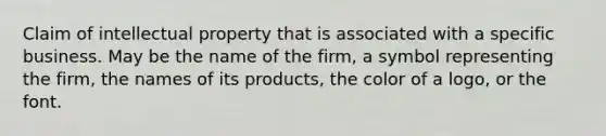 Claim of intellectual property that is associated with a specific business. May be the name of the firm, a symbol representing the firm, the names of its products, the color of a logo, or the font.