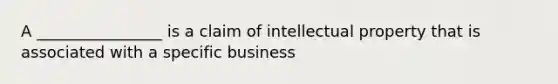 A ________________ is a claim of intellectual property that is associated with a specific business