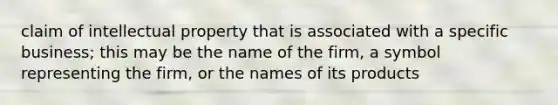 claim of intellectual property that is associated with a specific business; this may be the name of the firm, a symbol representing the firm, or the names of its products