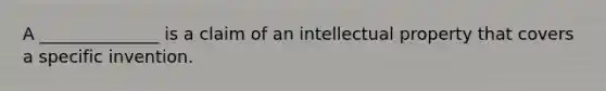 A ______________ is a claim of an intellectual property that covers a specific invention.