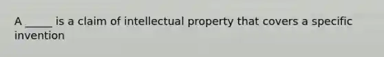 A _____ is a claim of intellectual property that covers a specific invention