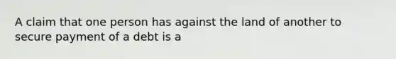 A claim that one person has against the land of another to secure payment of a debt is a