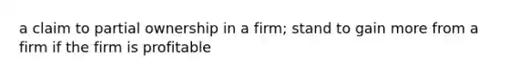 a claim to partial ownership in a firm; stand to gain more from a firm if the firm is profitable