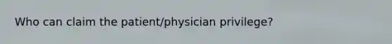 Who can claim the patient/physician privilege?