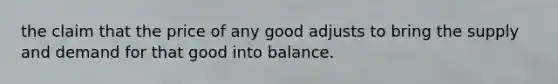 the claim that the price of any good adjusts to bring the supply and demand for that good into balance.