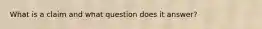 What is a claim and what question does it answer?