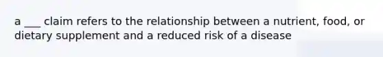 a ___ claim refers to the relationship between a nutrient, food, or dietary supplement and a reduced risk of a disease