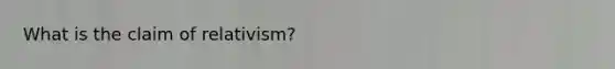 What is the claim of relativism?