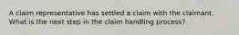 A claim representative has settled a claim with the claimant. What is the next step in the claim handling process?