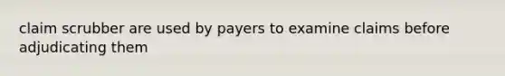 claim scrubber are used by payers to examine claims before adjudicating them