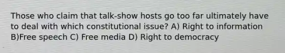 Those who claim that talk-show hosts go too far ultimately have to deal with which constitutional issue? A) Right to information B)Free speech C) Free media D) Right to democracy