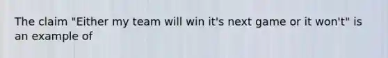 The claim "Either my team will win it's next game or it won't" is an example of