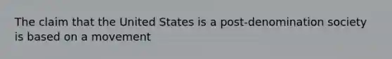 The claim that the United States is a post-denomination society is based on a movement