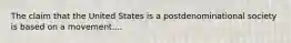 The claim that the United States is a postdenominational society is based on a movement....