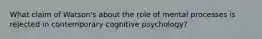 What claim of Watson's about the role of mental processes is rejected in contemporary cognitive psychology?