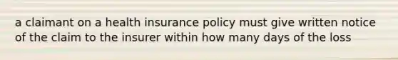 a claimant on a health insurance policy must give written notice of the claim to the insurer within how many days of the loss