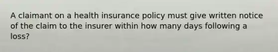 A claimant on a health insurance policy must give written notice of the claim to the insurer within how many days following a loss?