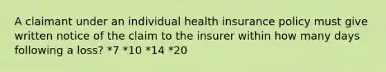 A claimant under an individual health insurance policy must give written notice of the claim to the insurer within how many days following a loss? *7 *10 *14 *20