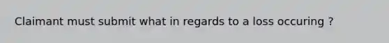 Claimant must submit what in regards to a loss occuring ?