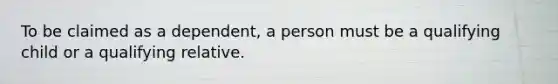 To be claimed as a dependent, a person must be a qualifying child or a qualifying relative.