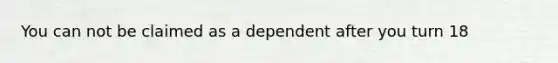 You can not be claimed as a dependent after you turn 18