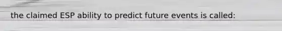 the claimed ESP ability to predict future events is called: