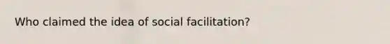 Who claimed the idea of social facilitation?