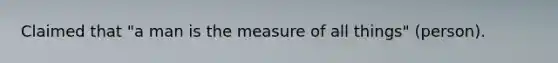 Claimed that "a man is the measure of all things" (person).