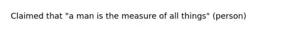 Claimed that "a man is the measure of all things" (person)