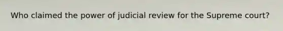 Who claimed the power of judicial review for the Supreme court?