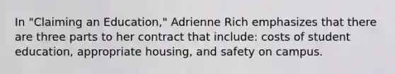 In "Claiming an Education," Adrienne Rich emphasizes that there are three parts to her contract that include: costs of student education, appropriate housing, and safety on campus.