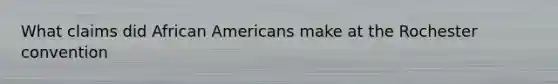 What claims did African Americans make at the Rochester convention