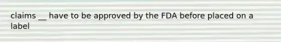 claims __ have to be approved by the FDA before placed on a label