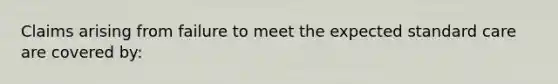 Claims arising from failure to meet the expected standard care are covered by: