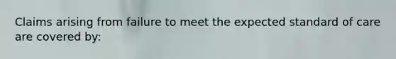 Claims arising from failure to meet the expected standard of care are covered by: