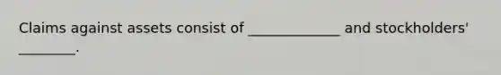 Claims against assets consist of _____________ and stockholders' ________.