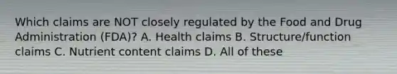 Which claims are NOT closely regulated by the Food and Drug Administration (FDA)? A. Health claims B. Structure/function claims C. Nutrient content claims D. All of these