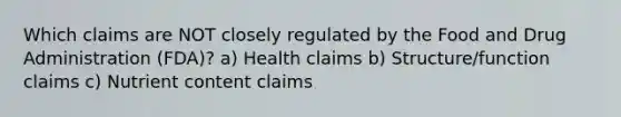 Which claims are NOT closely regulated by the Food and Drug Administration (FDA)? a) Health claims b) Structure/function claims c) Nutrient content claims