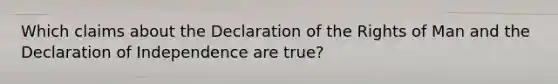 Which claims about the Declaration of the Rights of Man and the Declaration of Independence are true?