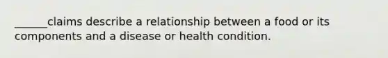 ______claims describe a relationship between a food or its components and a disease or health condition.