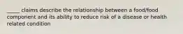 _____ claims describe the relationship between a food/food component and its ability to reduce risk of a disease or health related condition