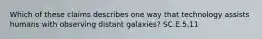 Which of these claims describes one way that technology assists humans with observing distant galaxies? SC.E.5.11