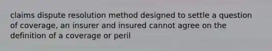 claims dispute resolution method designed to settle a question of coverage, an insurer and insured cannot agree on the definition of a coverage or peril