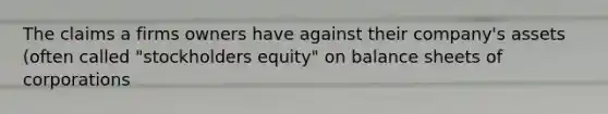 The claims a firms owners have against their company's assets (often called "stockholders equity" on balance sheets of corporations